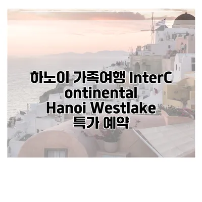 하노이 가족여행 InterContinental Hanoi Westlake 특가 예약