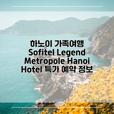 하노이 가족여행 Sofitel Legend Metropole Hanoi Hotel 특가 예약 정보