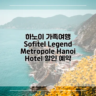 하노이 가족여행 Sofitel Legend Metropole Hanoi Hotel 할인 예약