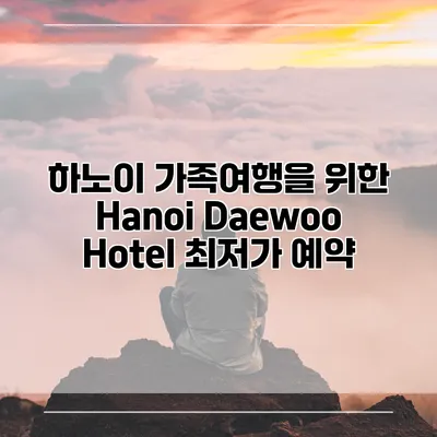 하노이 가족여행을 위한 Hanoi Daewoo Hotel 최저가 예약