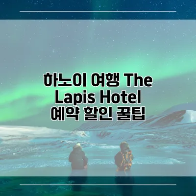 하노이 여행 The Lapis Hotel 예약 할인 꿀팁
