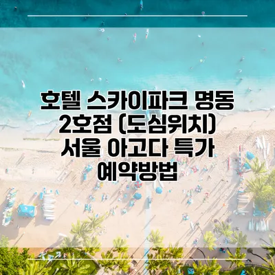 호텔 스카이파크 명동 2호점 (도심위치) 서울 아고다 특가 예약방법