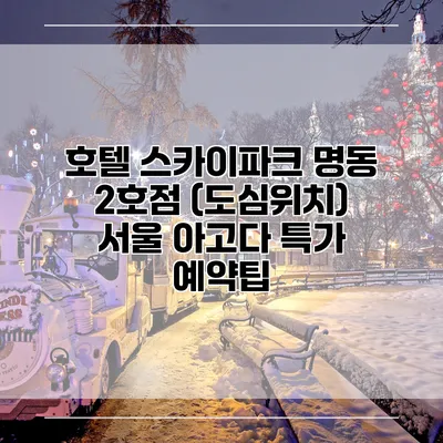 호텔 스카이파크 명동 2호점 (도심위치) 서울 아고다 특가 예약팁