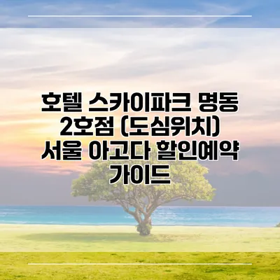 호텔 스카이파크 명동 2호점 (도심위치) 서울 아고다 할인예약 가이드