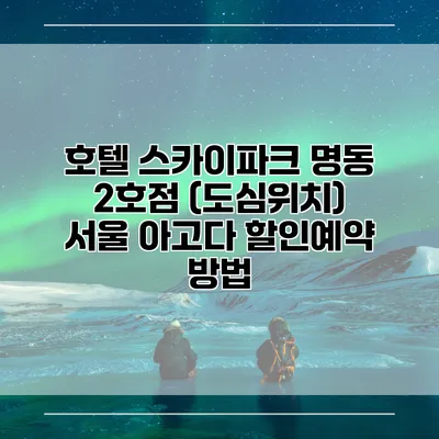 호텔 스카이파크 명동 2호점 (도심위치) 서울 아고다 할인예약 방법