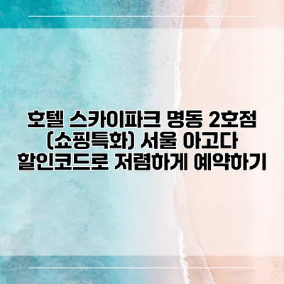 호텔 스카이파크 명동 2호점 (쇼핑특화) 서울 아고다 할인코드로 저렴하게 예약하기