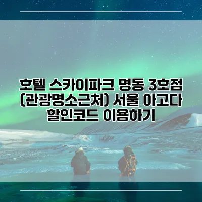 호텔 스카이파크 명동 3호점 (관광명소근처) 서울 아고다 할인코드 이용하기
